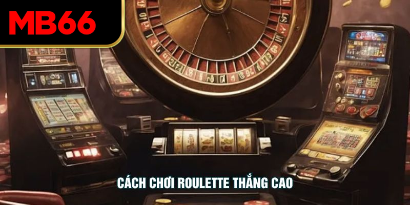 Cách Chơi Roulette Thắng Cao Hiệu Quả Cho Người Mới