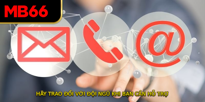 Hãy trao đổi với đội ngũ khi bạn cần hỗ trợ