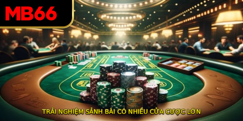 Trải nghiệm sảnh bài có nhiều cửa cược lớn