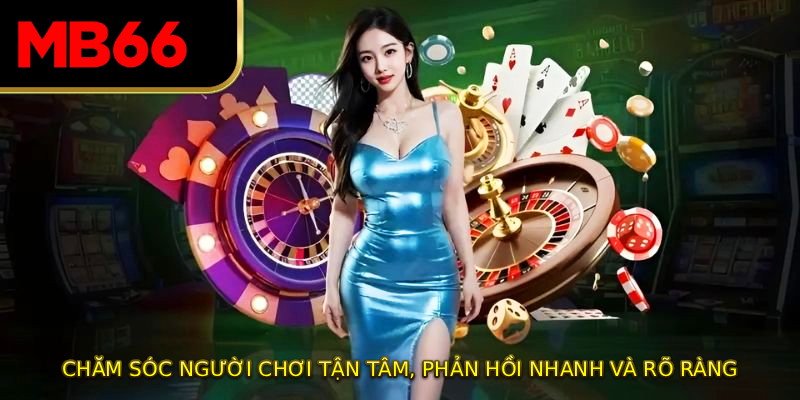 Chăm sóc người chơi tận tâm, phản hồi nhanh và rõ ràng