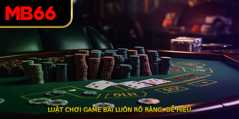 Luật chơi game bài luôn rõ ràng, dễ hiểu