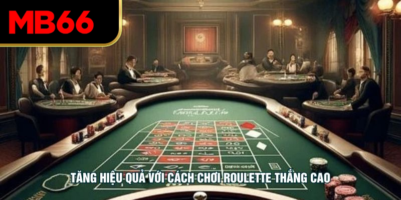 Tăng hiệu quả với cách chơi roulette thắng cao