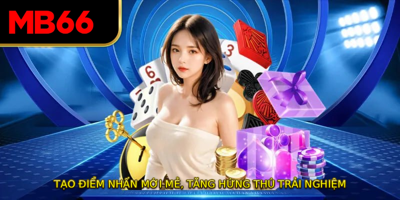 Tạo điểm nhấn mới mẻ, tăng hứng thú trải nghiệm