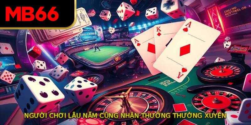Người chơi lâu năm cũng nhận thưởng thường xuyên