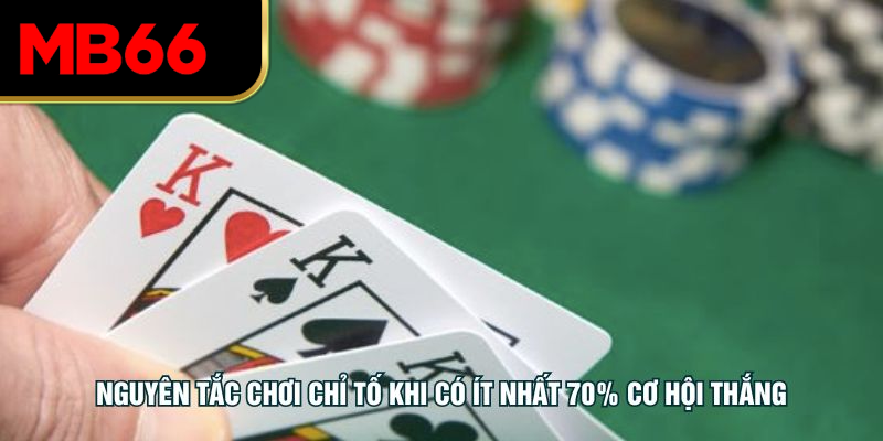Nguyên tắc chơi chỉ tố khi có ít nhất 70% cơ hội thắng