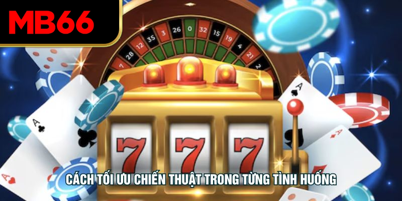 Cách tối ưu chiến thuật trong từng tình huống